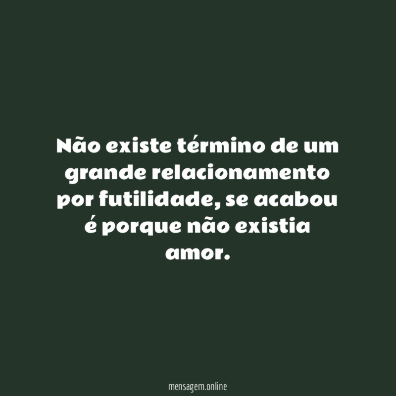 Não existe término de um grande relacionamento por futilidade