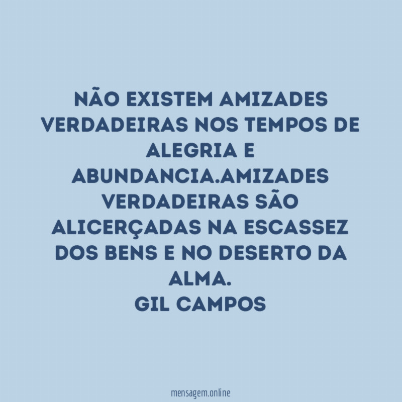 Não existem amizades verdadeiras nos tempos de alegria e abundancia