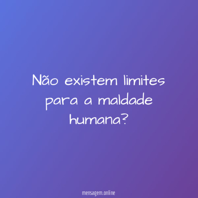 Não existem limites para a maldade humana