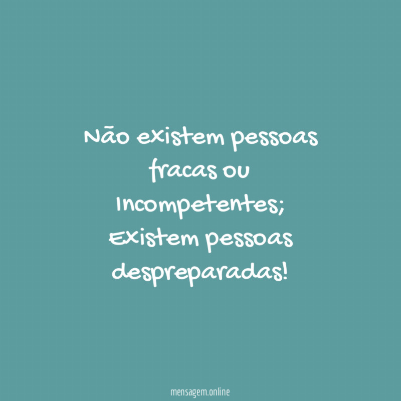 Não existem pessoas fracas ou Incompetentes