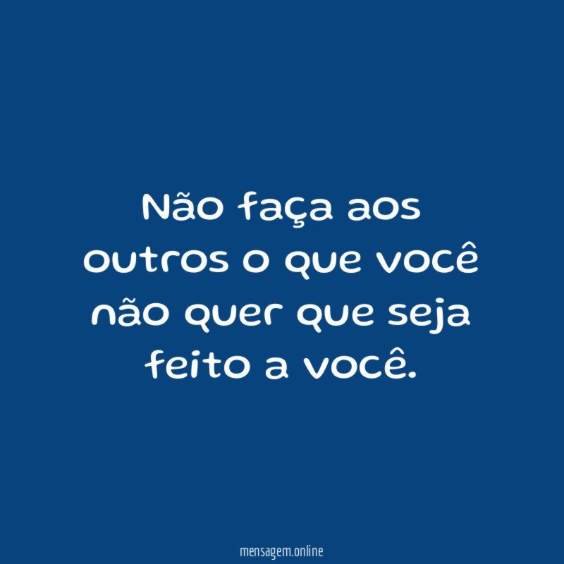 Não faça aos outros o que você não
