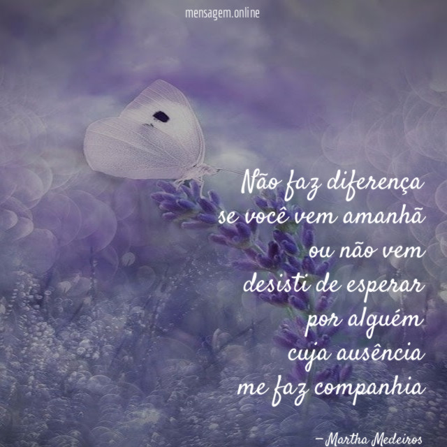 não faz diferença se você vem amanhã ou não vem desisti