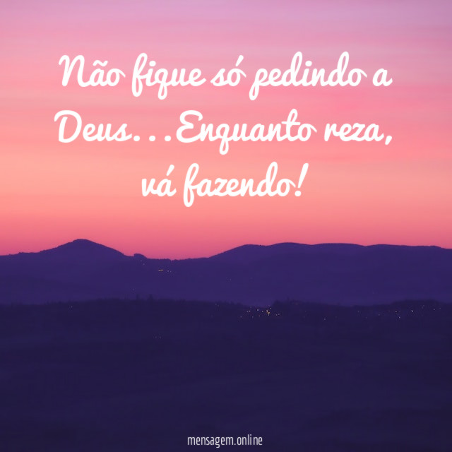 Não fique só pedindo a Deus