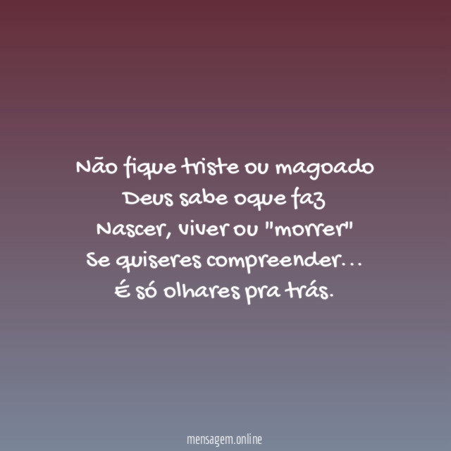 Não fique triste ou magoado Deus sabe oque faz Nascer