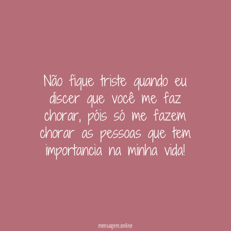 Não fique triste quando eu discer que você me faz chorar