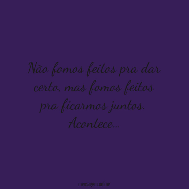Não fomos feitos pra dar certo