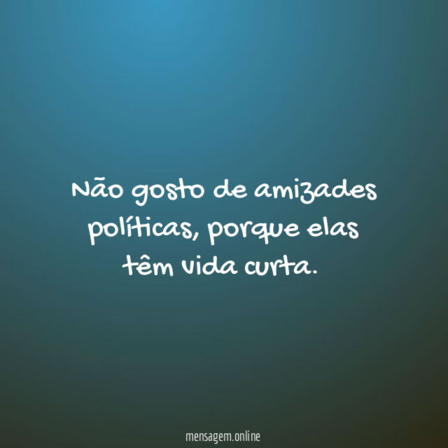 Não gosto de amizades políticas