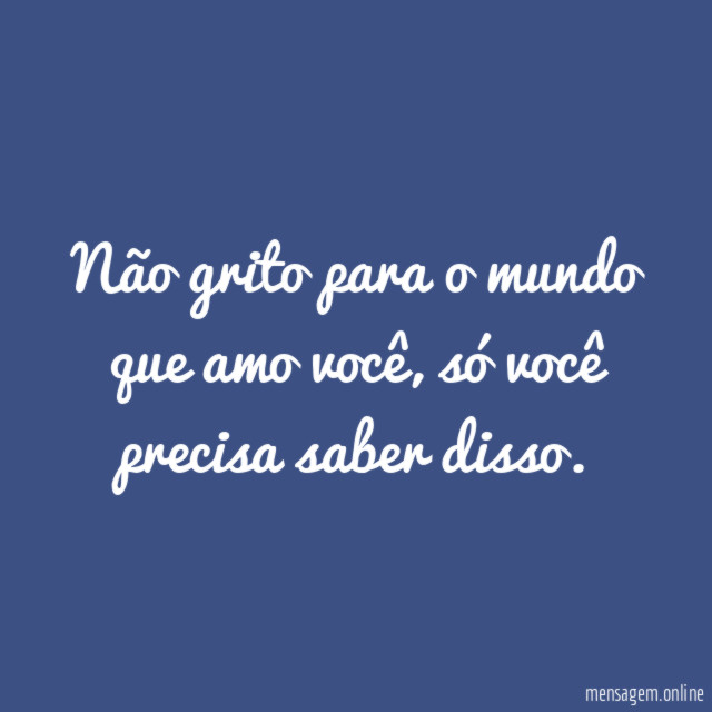 Não grito para o mundo que amo você