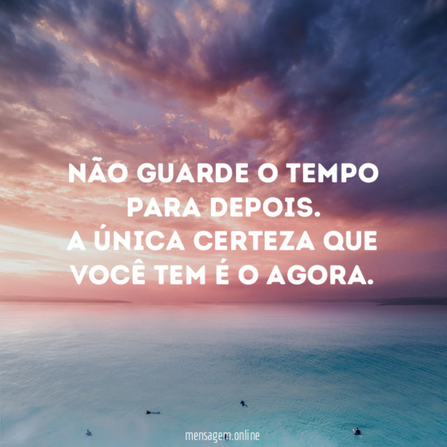 Não guarde o tempo para depois
