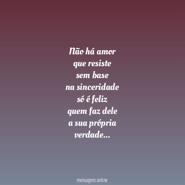 Não há amor
que resiste
sem base
na sinceridade
só é feliz
quem faz dele
a sua própria
verdade…