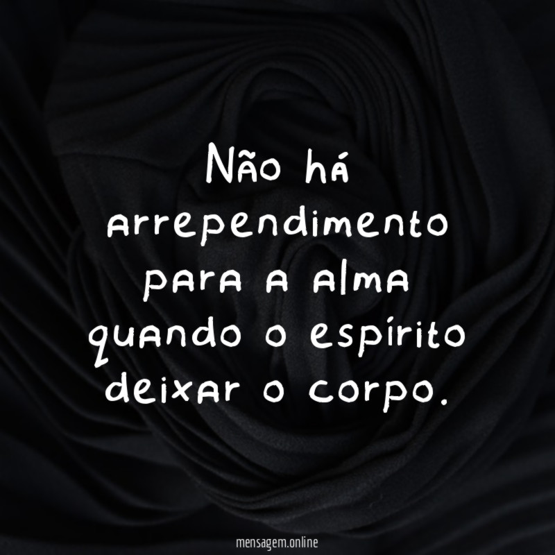 Não há arrependimento para a alma quando