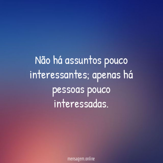 Não há assuntos pouco interessantes