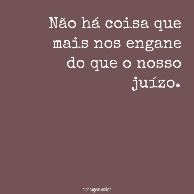 Não há coisa que mais nos engane do