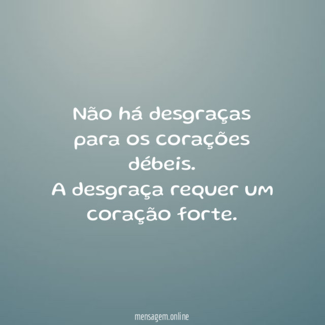 Não há desgraças para os corações débeis