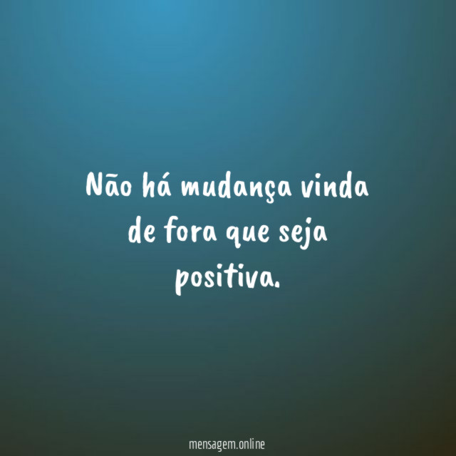 Não há mudança vinda de fora que seja positiva