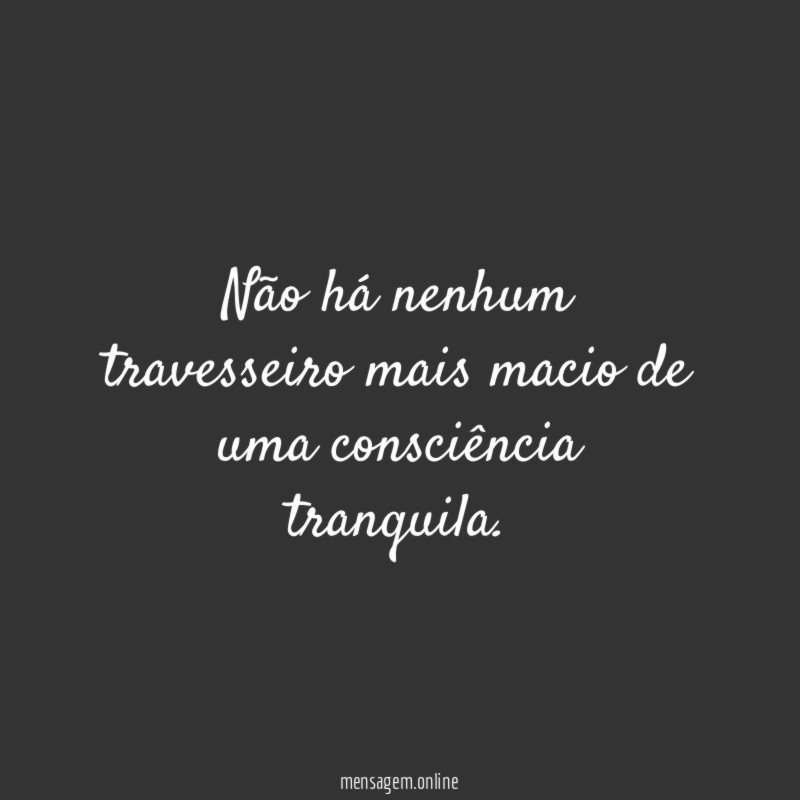 Não há nenhum travesseiro mais macio de uma consciência tranquila