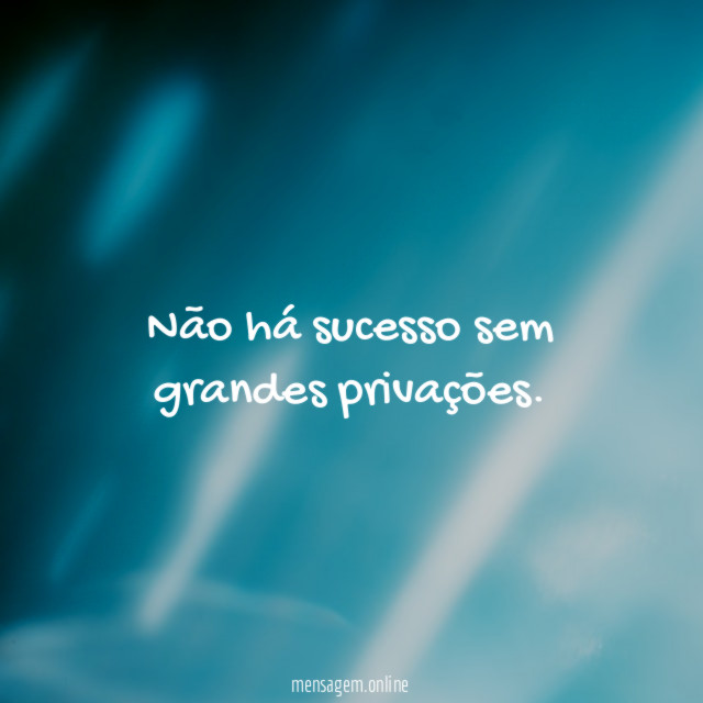 Não há sucesso sem grandes privações