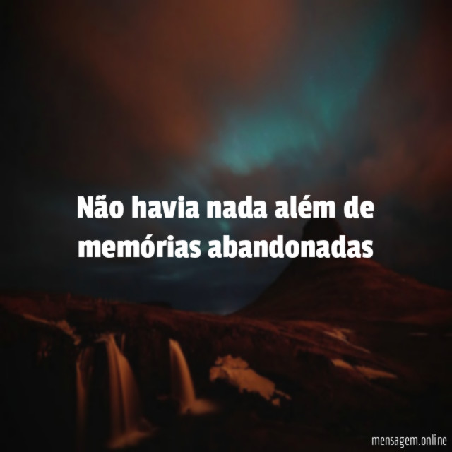 Não havia nada além de memórias abandonadas