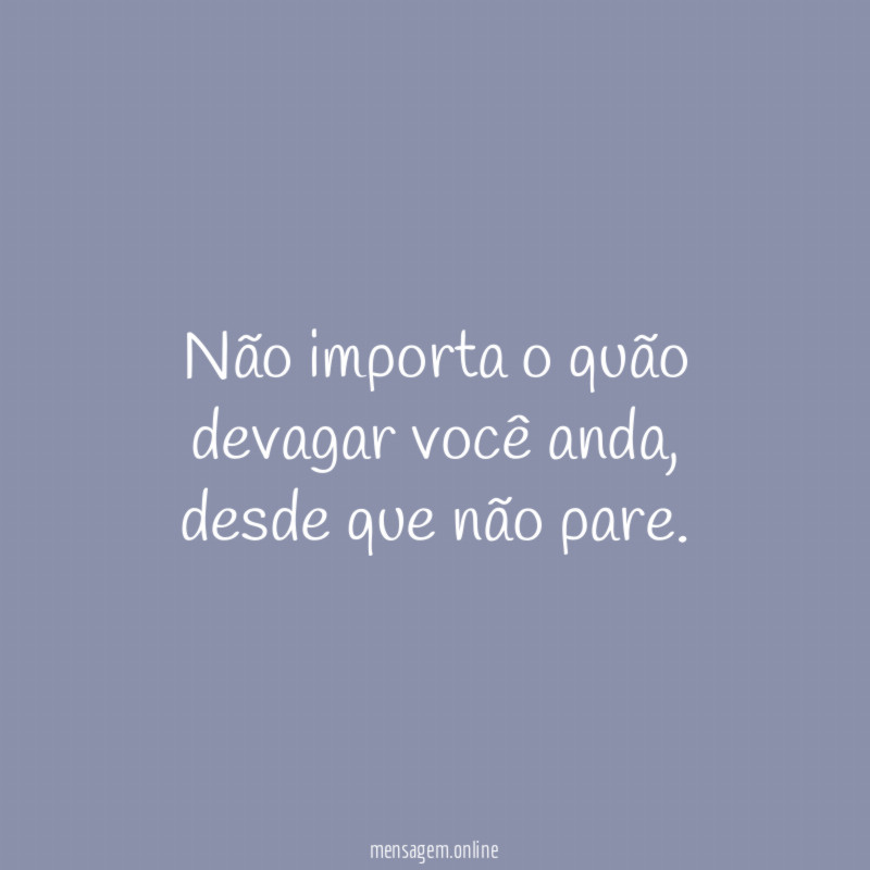 Não importa o quão devagar você anda
