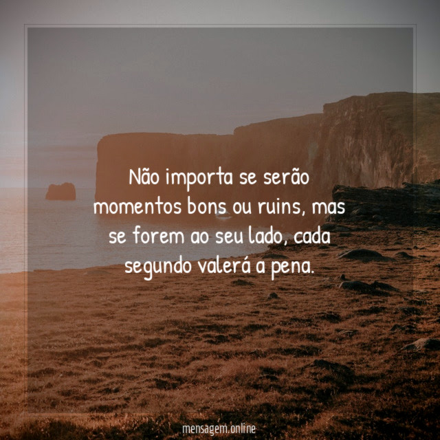 Não importa se serão momentos bons ou ruins