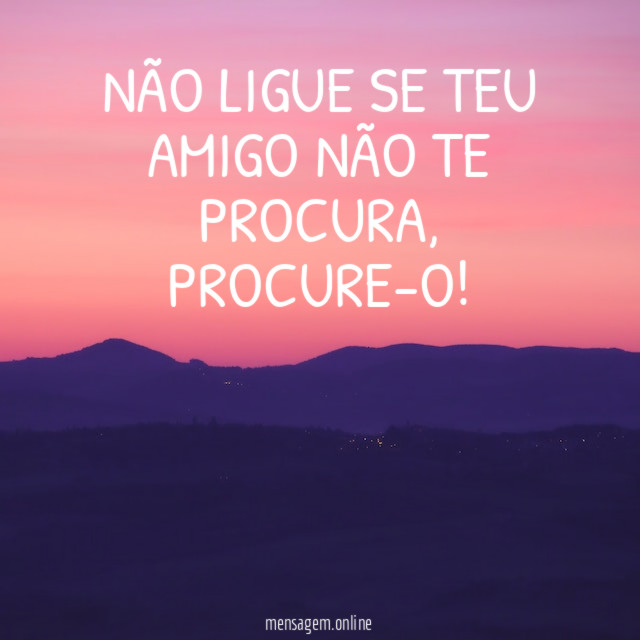 NÃO LIGUE SE TEU AMIGO NÃO TE PROCURA