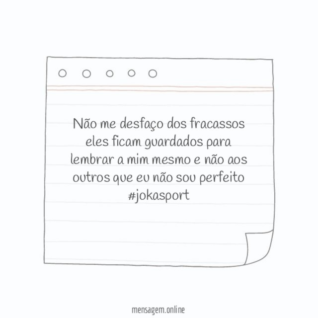 Não me desfaço dos fracassos eles ficam guardados para lembrar a mim mesmo e não aos outros que eu não sou perfeito