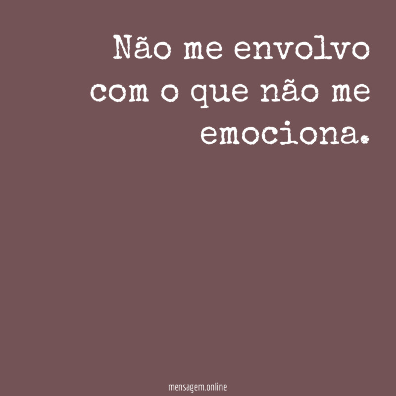 Não me envolvo com o que não me emociona