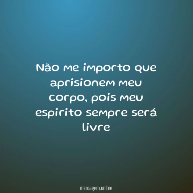 Não me importo que aprisionem meu corpo