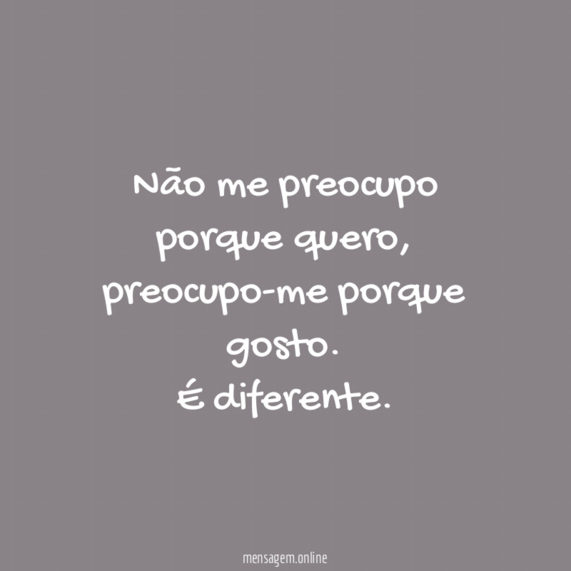 Não me preocupo porque quero