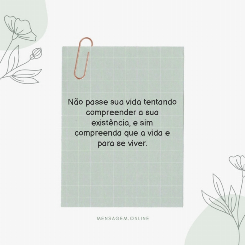 Não passe sua vida tentando compreender a sua existência