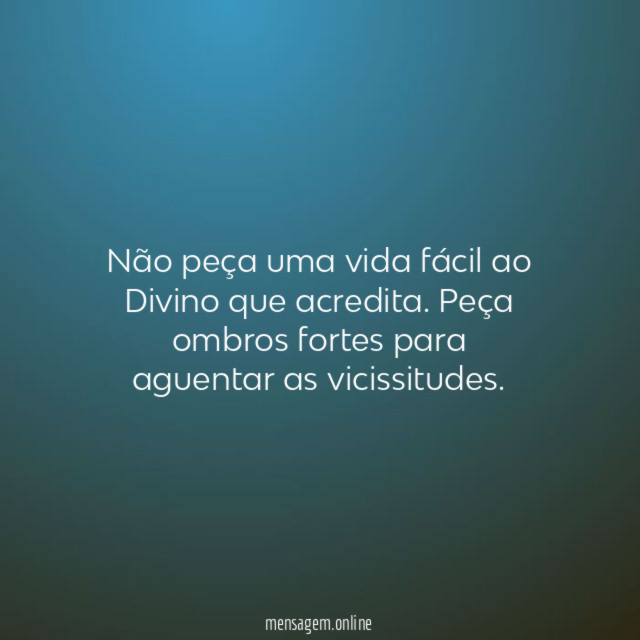 Não peça uma vida fácil ao Divino que acredita