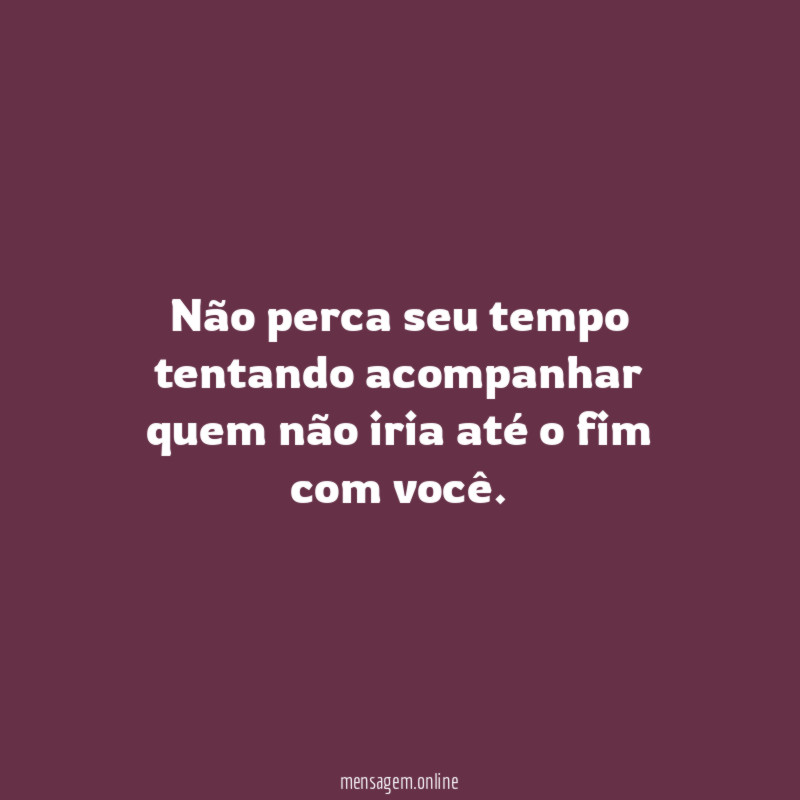 Não perca seu tempo tentando acompanhar quem não