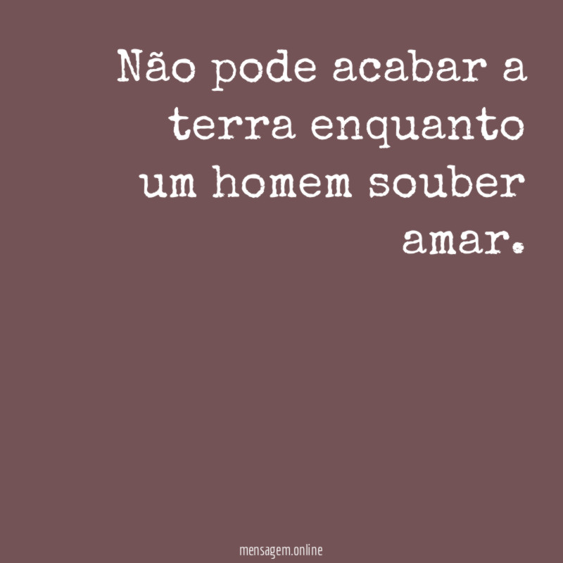 Não pode acabar a terra enquanto um homem souber amar