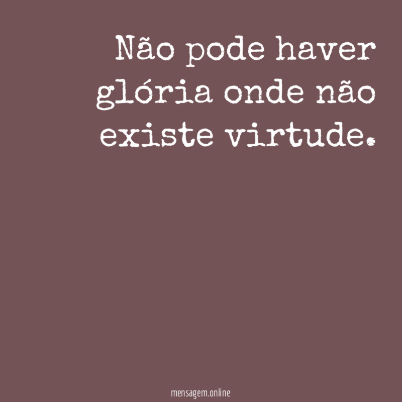 Não pode haver glória onde não existe virtude