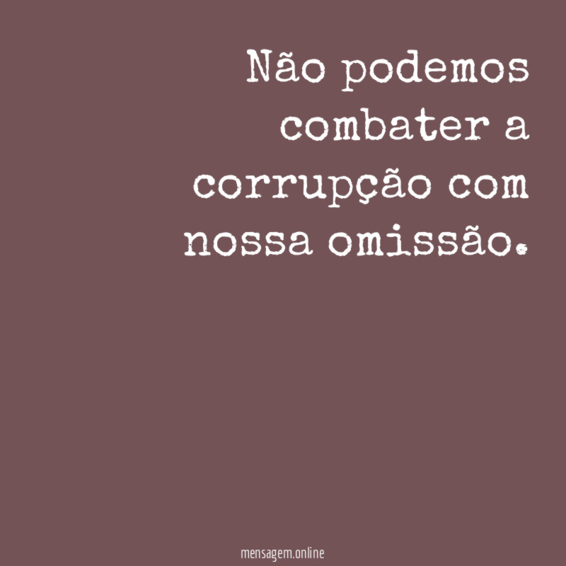 Não podemos combater a corrupção com nossa omissão