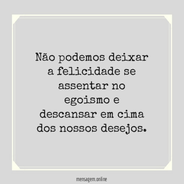 Não podemos deixar a felicidade se assentar no