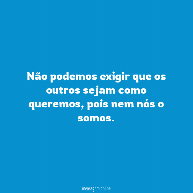 Não podemos exigir que os outros sejam como queremos