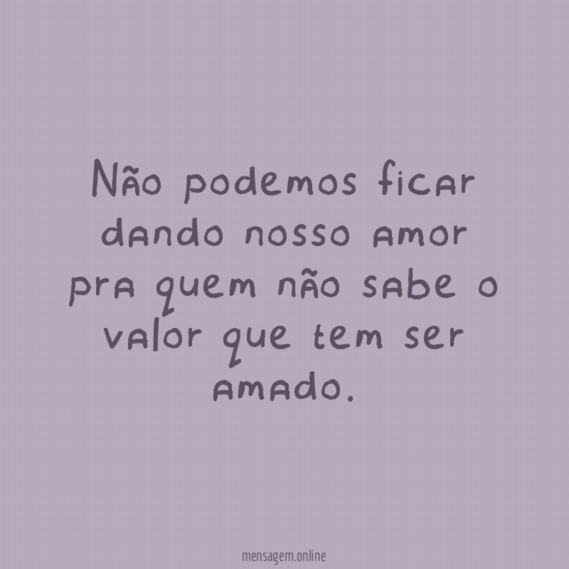 Não podemos ficar dando nosso amor pra quem