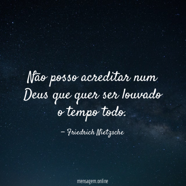 Não posso acreditar num Deus que quer ser