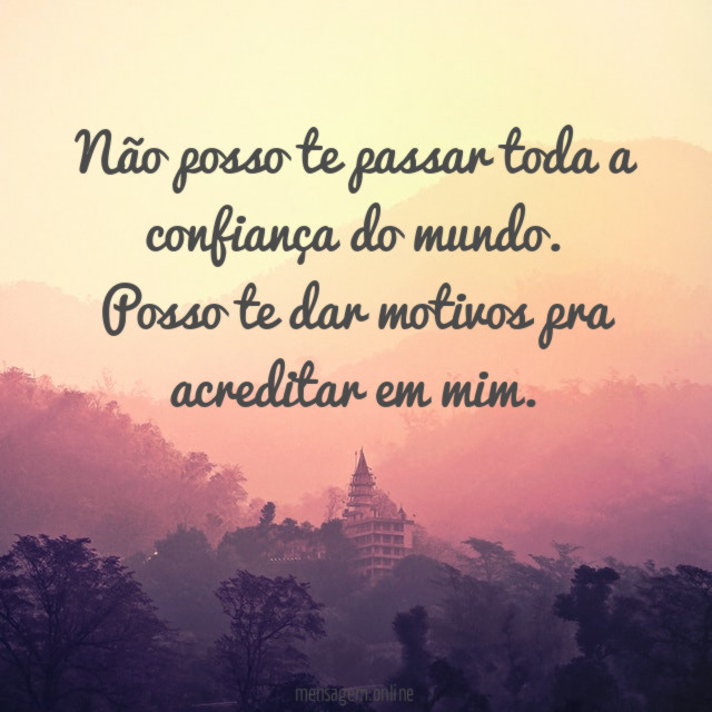 Não posso te passar toda a confiança do mundo