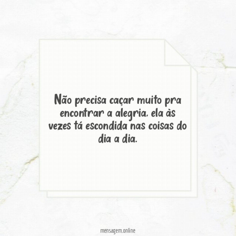 Não precisa caçar muito pra encontrar a alegria