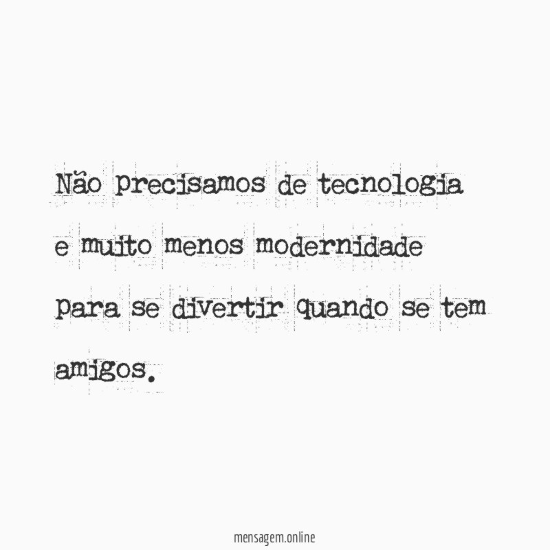 Não precisamos de tecnologia e muito menos modernidade