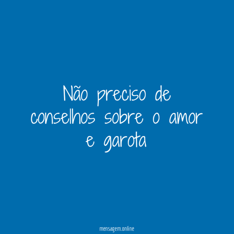 Não preciso de conselhos sobre o amor e garota