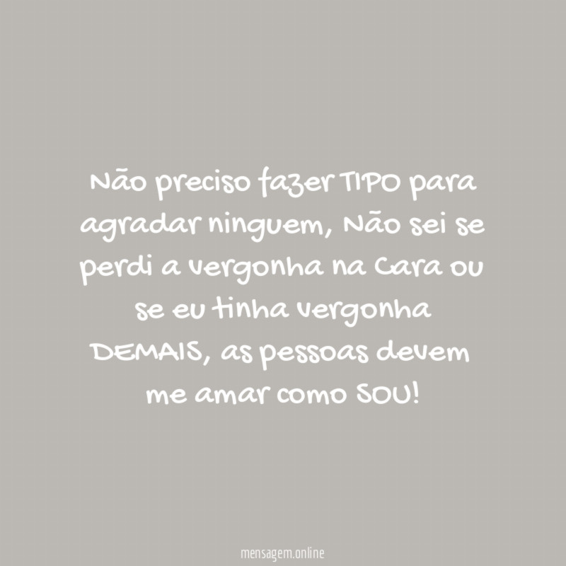 Não preciso fazer TIPO para agradar ninguem