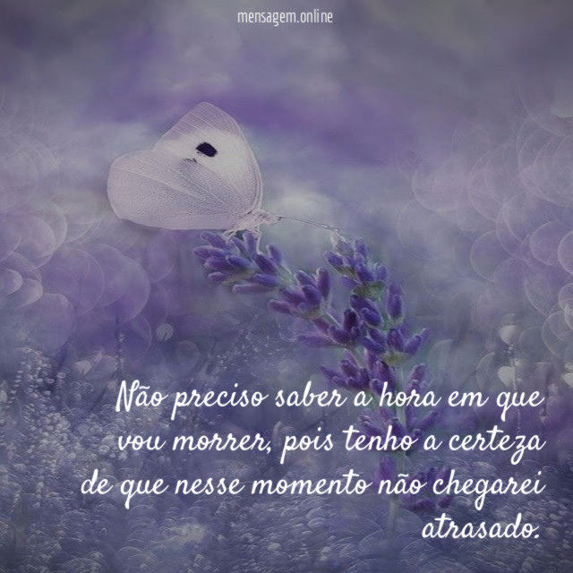Não preciso saber a hora em que vou morrer