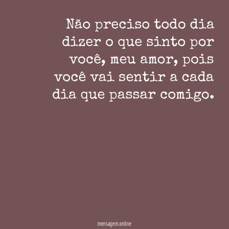 Não preciso todo dia dizer o que sinto por você