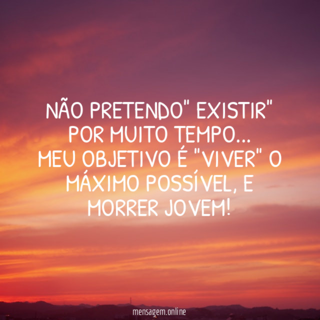 NÃO PRETENDO" EXISTIR" POR MUITO TEMPO