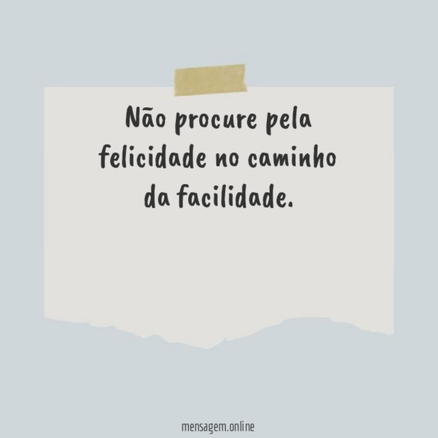 Não procure pela felicidade no caminho da facilidade