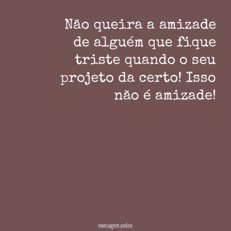 Não queira a amizade de alguém que fique