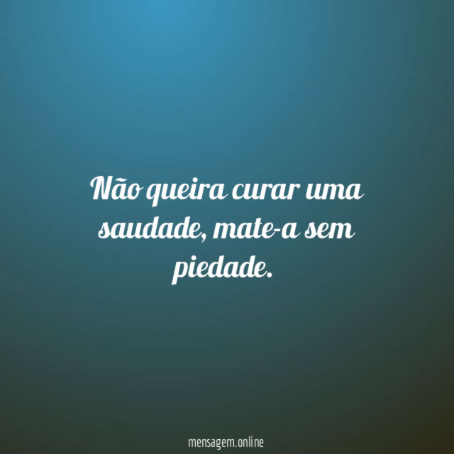 Não queira curar uma saudade